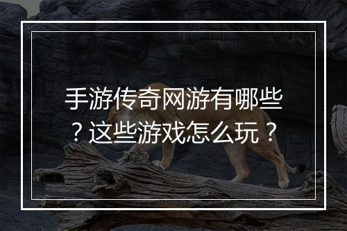 手游传奇网游有哪些？这些游戏怎么玩？