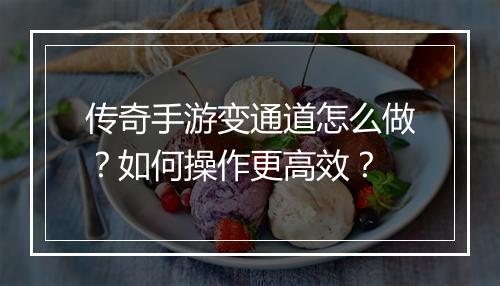 传奇手游变通道怎么做？如何操作更高效？