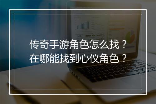 传奇手游角色怎么找？在哪能找到心仪角色？