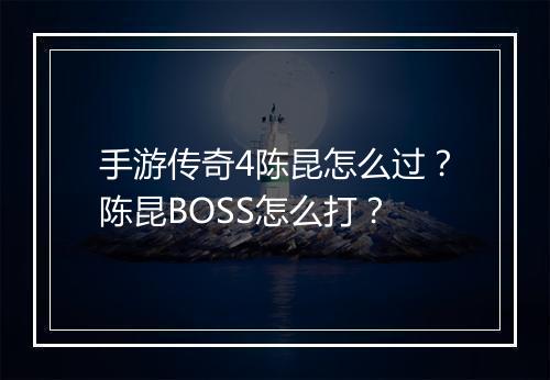 手游传奇4陈昆怎么过？陈昆BOSS怎么打？