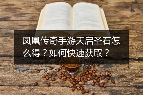 凤凰传奇手游天启圣石怎么得？如何快速获取？