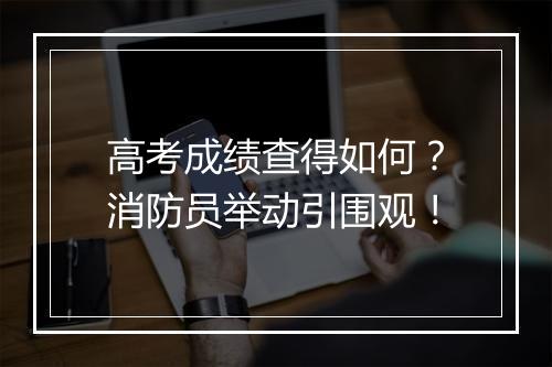 高考成绩查得如何？消防员举动引围观！
