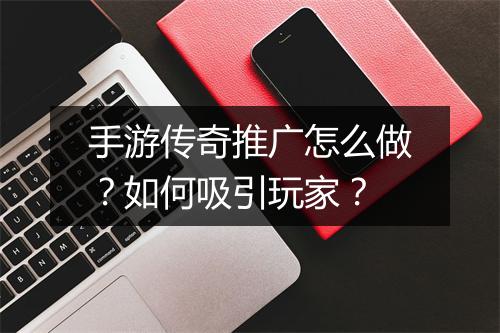 手游传奇推广怎么做？如何吸引玩家？