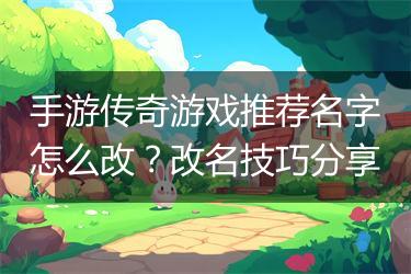 手游传奇游戏推荐名字怎么改？改名技巧分享