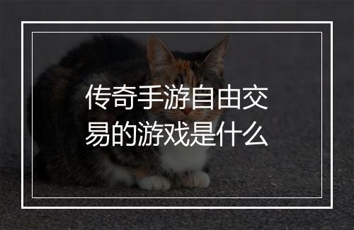 传奇手游自由交易的游戏是什么