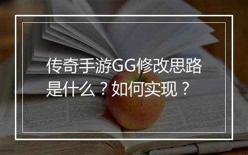 传奇手游GG修改思路是什么？如何实现？
