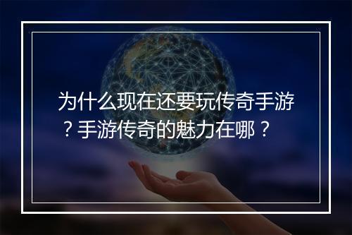 为什么现在还要玩传奇手游？手游传奇的魅力在哪？