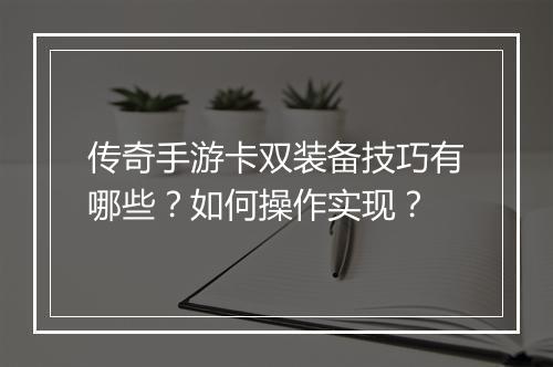 传奇手游卡双装备技巧有哪些？如何操作实现？