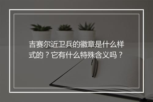 吉赛尔近卫兵的徽章是什么样式的？它有什么特殊含义吗？