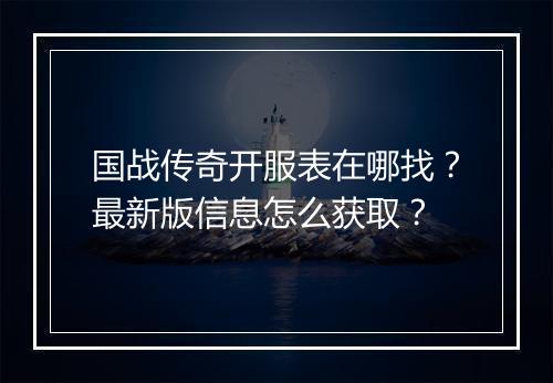 国战传奇开服表在哪找？最新版信息怎么获取？