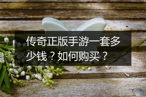 传奇正版手游一套多少钱？如何购买？