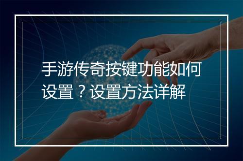 手游传奇按键功能如何设置？设置方法详解