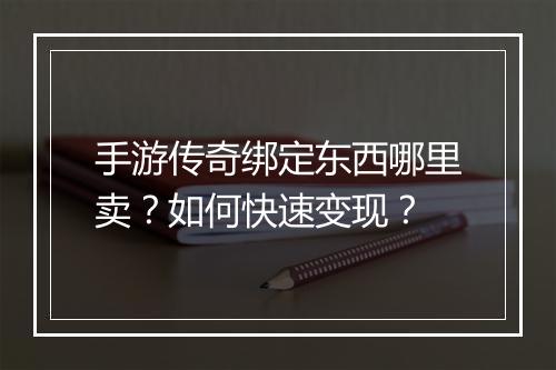 手游传奇绑定东西哪里卖？如何快速变现？