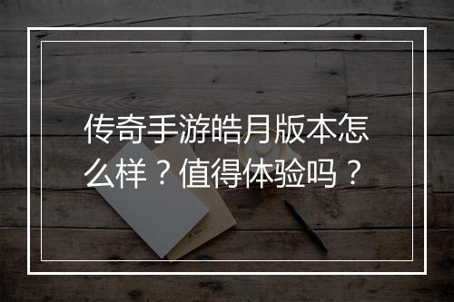 传奇手游皓月版本怎么样？值得体验吗？