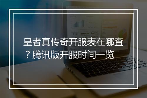 皇者真传奇开服表在哪查？腾讯版开服时间一览