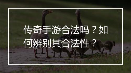 传奇手游合法吗？如何辨别其合法性？