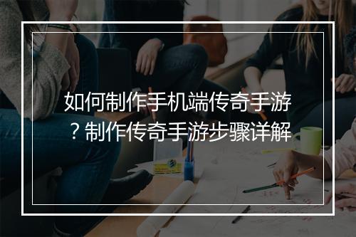 如何制作手机端传奇手游？制作传奇手游步骤详解