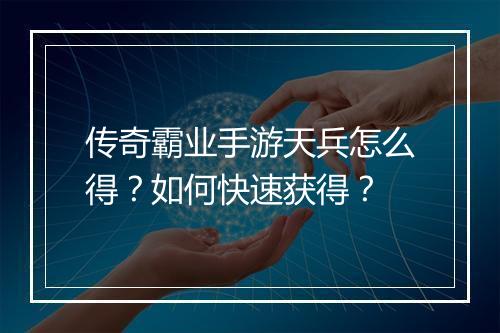 传奇霸业手游天兵怎么得？如何快速获得？