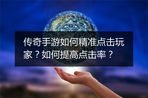 传奇手游如何精准点击玩家？如何提高点击率？
