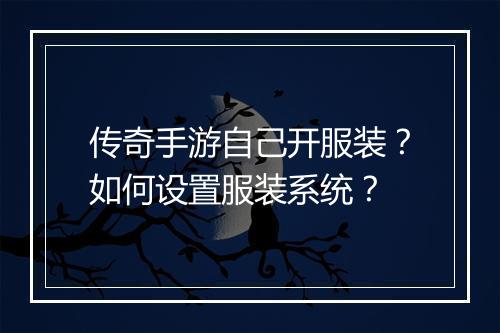 传奇手游自己开服装？如何设置服装系统？
