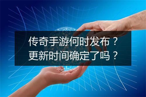 传奇手游何时发布？更新时间确定了吗？