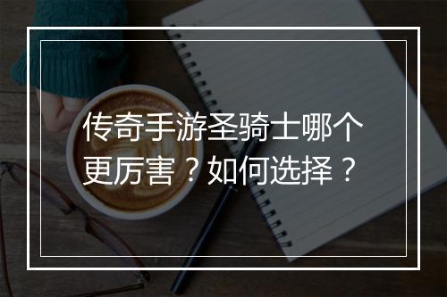 传奇手游圣骑士哪个更厉害？如何选择？