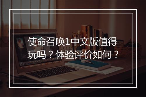 使命召唤1中文版值得玩吗？体验评价如何？