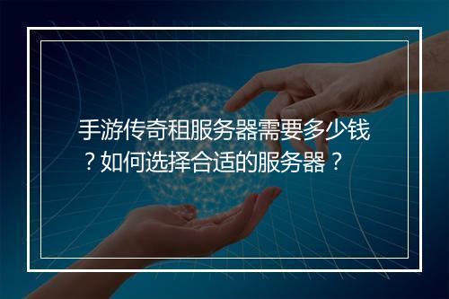 手游传奇租服务器需要多少钱？如何选择合适的服务器？
