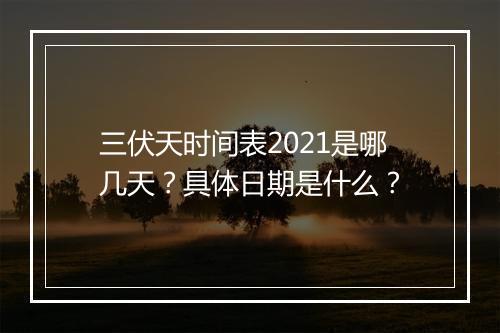 三伏天时间表2021是哪几天？具体日期是什么？
