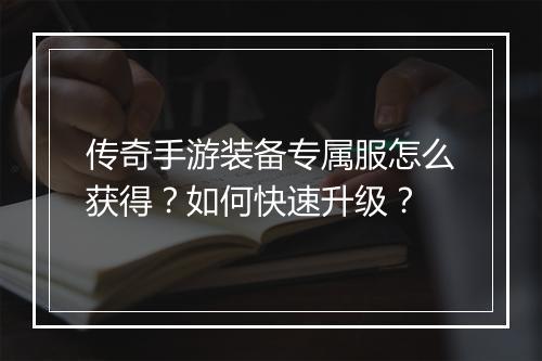 传奇手游装备专属服怎么获得？如何快速升级？