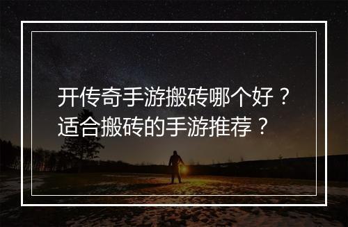 开传奇手游搬砖哪个好？适合搬砖的手游推荐？
