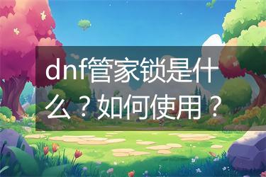 dnf管家锁是什么？如何使用？
