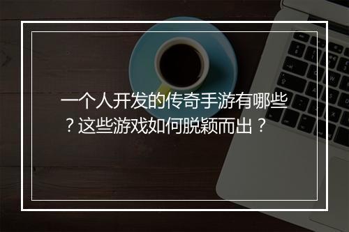 一个人开发的传奇手游有哪些？这些游戏如何脱颖而出？