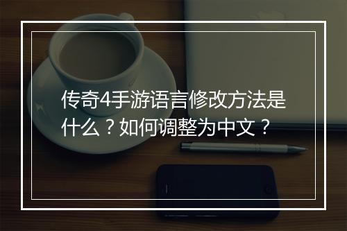 传奇4手游语言修改方法是什么？如何调整为中文？