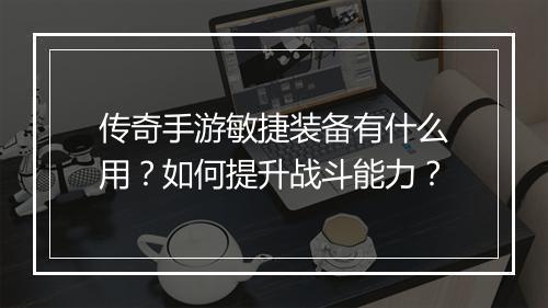 传奇手游敏捷装备有什么用？如何提升战斗能力？
