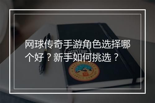网球传奇手游角色选择哪个好？新手如何挑选？