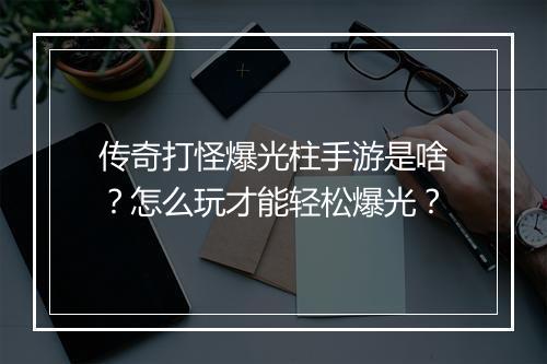 传奇打怪爆光柱手游是啥？怎么玩才能轻松爆光？