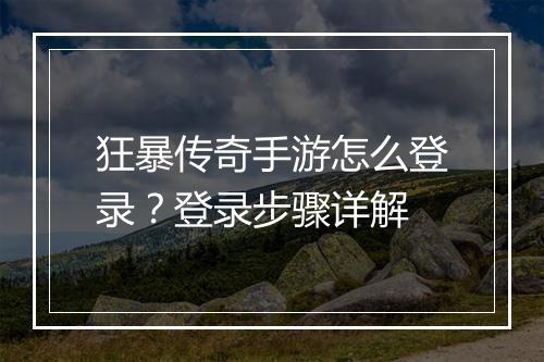 狂暴传奇手游怎么登录？登录步骤详解