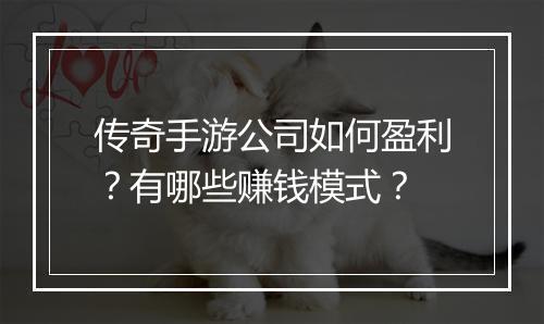 传奇手游公司如何盈利？有哪些赚钱模式？