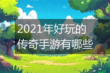 2021年好玩的传奇手游有哪些
