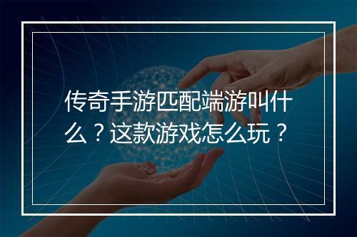 传奇手游匹配端游叫什么？这款游戏怎么玩？