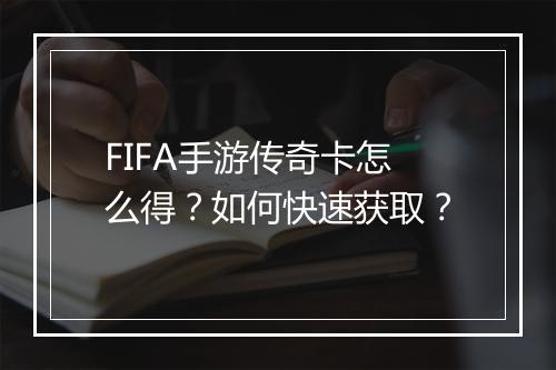 FIFA手游传奇卡怎么得？如何快速获取？