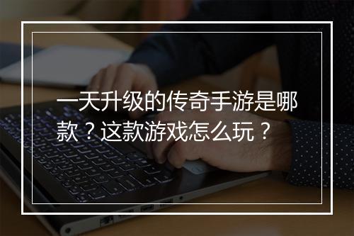 一天升级的传奇手游是哪款？这款游戏怎么玩？