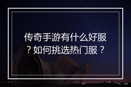 传奇手游有什么好服？如何挑选热门服？