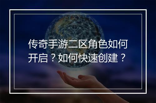 传奇手游二区角色如何开启？如何快速创建？