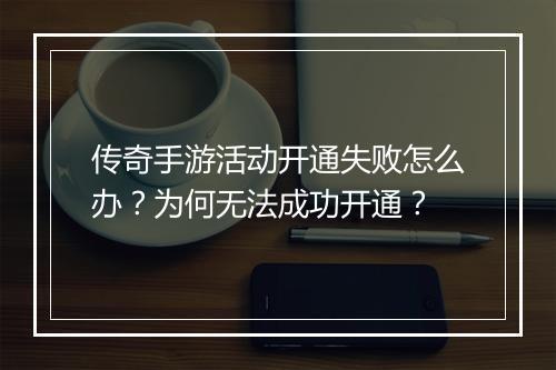 传奇手游活动开通失败怎么办？为何无法成功开通？
