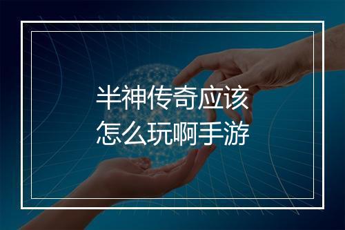 半神传奇应该怎么玩啊手游