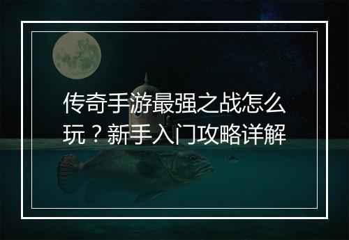 传奇手游最强之战怎么玩？新手入门攻略详解