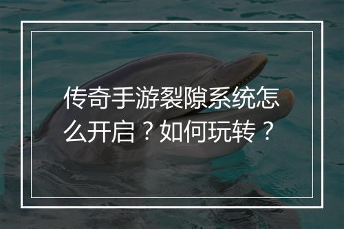 传奇手游裂隙系统怎么开启？如何玩转？