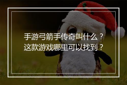 手游弓箭手传奇叫什么？这款游戏哪里可以找到？